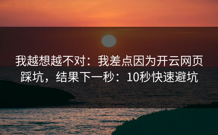 我越想越不对：我差点因为开云网页踩坑，结果下一秒：10秒快速避坑
