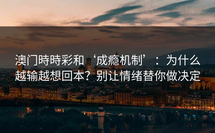 澳门時時彩和‘成瘾机制’：为什么越输越想回本？别让情绪替你做决定