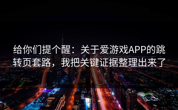 给你们提个醒：关于爱游戏APP的跳转页套路，我把关键证据整理出来了