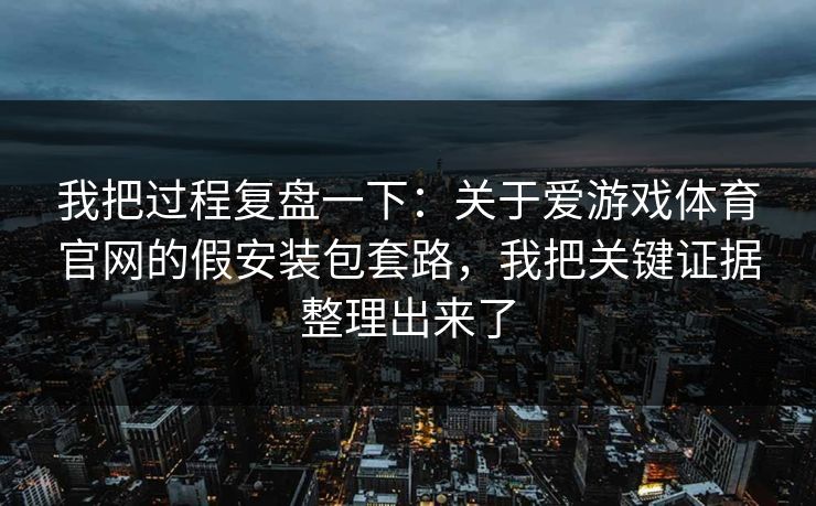 我把过程复盘一下：关于爱游戏体育官网的假安装包套路，我把关键证据整理出来了