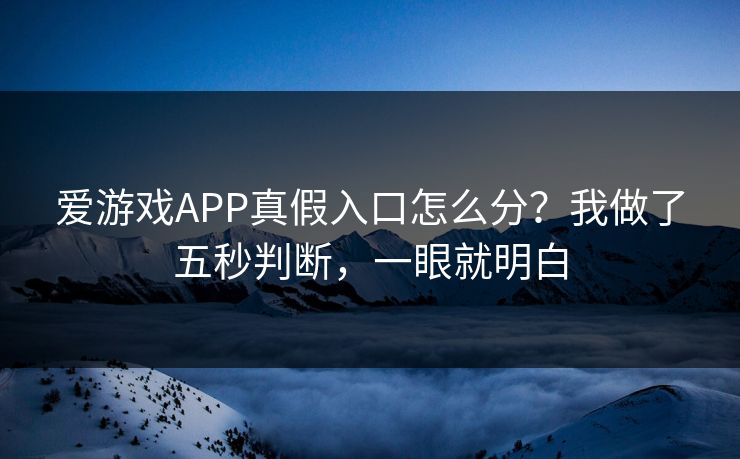 爱游戏APP真假入口怎么分？我做了五秒判断，一眼就明白