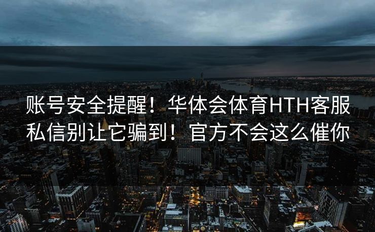 账号安全提醒！华体会体育HTH客服私信别让它骗到！官方不会这么催你