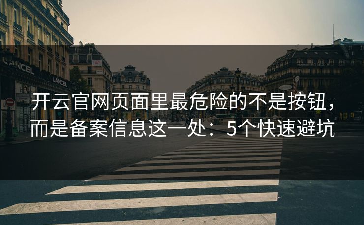 开云官网页面里最危险的不是按钮，而是备案信息这一处：5个快速避坑