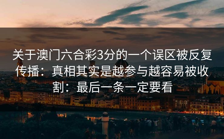 关于澳门六合彩3分的一个误区被反复传播：真相其实是越参与越容易被收割：最后一条一定要看