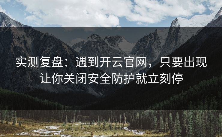 实测复盘：遇到开云官网，只要出现让你关闭安全防护就立刻停