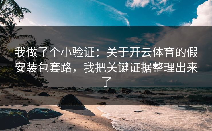 我做了个小验证：关于开云体育的假安装包套路，我把关键证据整理出来了