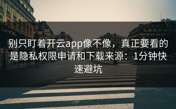 别只盯着开云app像不像,真正要看的是隐私权限申请和下载来源:1分钟快速避坑 别只盯着开云app像不像,真正要看的是隐私权限申请和下载来源:1分钟快速避坑