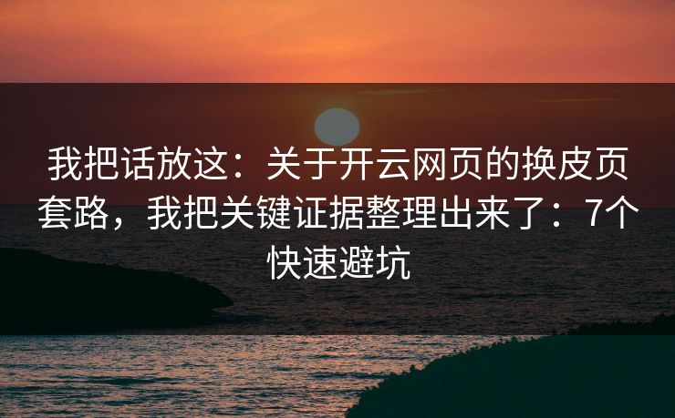 我把话放这:关于开云网页的换皮页套路,我把关键证据整理出来了:7个快速避坑 我把话放这:关于开云网页的换皮页套路,我把关键证据整理出来了:7个快速避坑