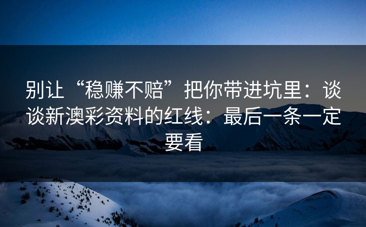 别让“稳赚不赔”把你带进坑里：谈谈新澳彩资料的红线：最后一条一定要看