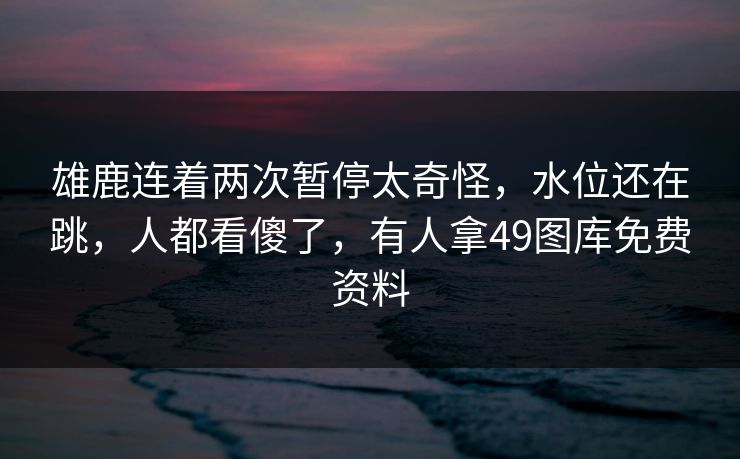 雄鹿连着两次暂停太奇怪,水位还在跳,人都看傻了,有人拿49图库免费资料 雄鹿连着两次暂停太奇怪,水位还在跳,人都看傻了,有人拿49图库免费资料