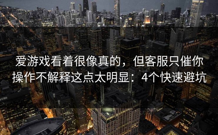 爱游戏看着很像真的，但客服只催你操作不解释这点太明显：4个快速避坑