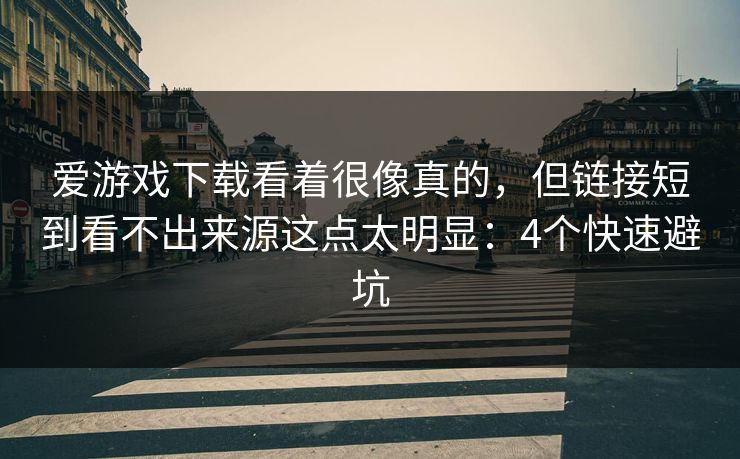 爱游戏下载看着很像真的，但链接短到看不出来源这点太明显：4个快速避坑