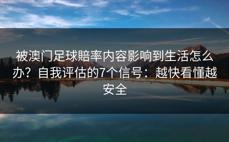 被澳门足球賠率内容影响到生活怎么办？自我评估的7个信号：越快看懂越安全